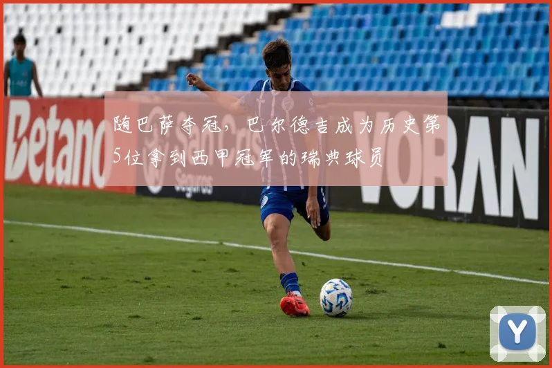 随巴萨夺冠，巴尔德吉成为历史第5位拿到西甲冠军的瑞典球员